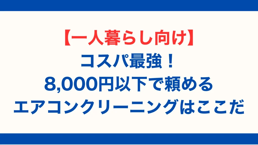 【一人暮らし向け】コスパ最強!8,000円以下で頼めるエアコンクリーニングはここだ【2025年最新版】