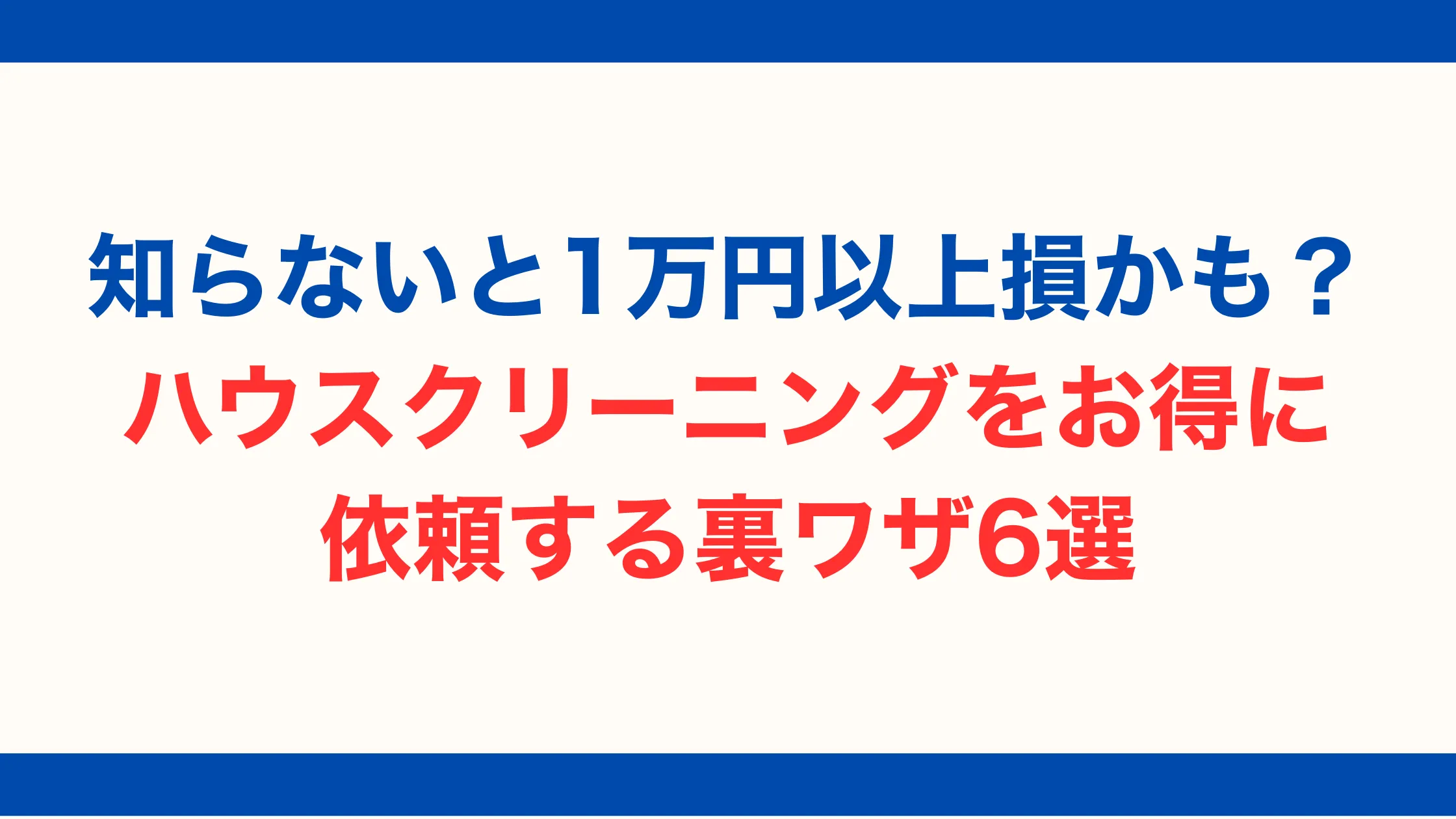 知らないと1万円以上損かも？ハウスクリーニングをお得に依頼する裏ワザ6選【2025年最新版】